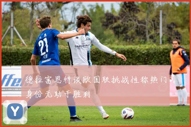 德拉富恩特谈欧国联挑战性称热门身份无助于胜利
