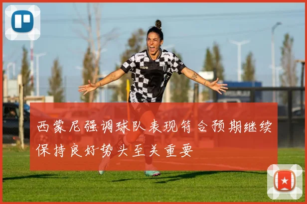 西蒙尼强调球队表现符合预期继续保持良好势头至关重要