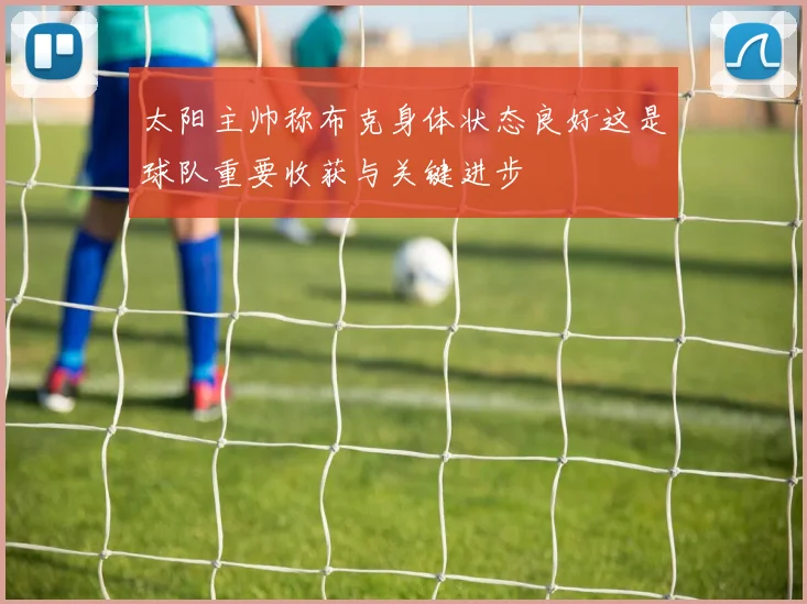 太阳主帅称布克身体状态良好这是球队重要收获与关键进步