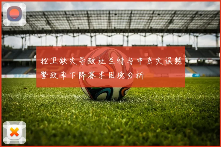 控卫缺失导致杜兰特与申京失误频繁效率下降赛季困境分析