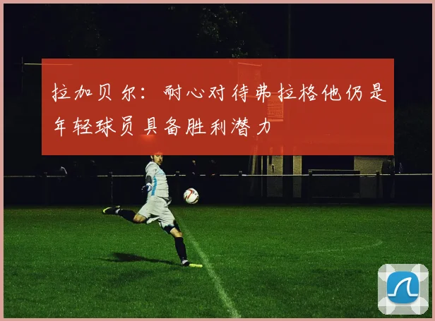 拉加贝尔：耐心对待弗拉格他仍是年轻球员具备胜利潜力