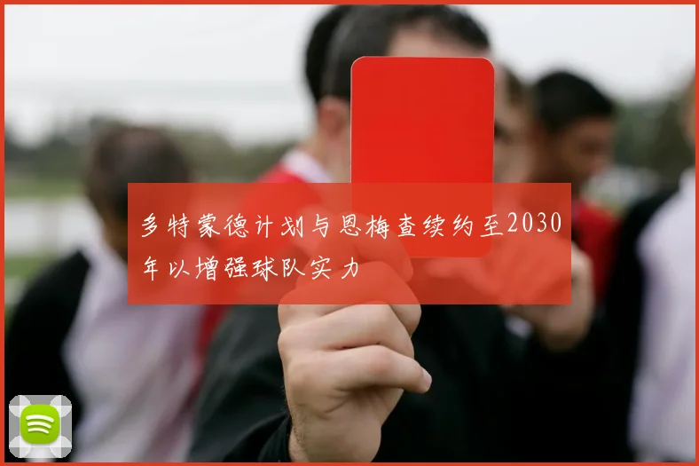 多特蒙德计划与恩梅查续约至2030年以增强球队实力
