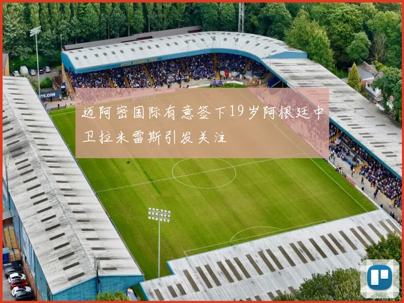 迈阿密国际有意签下19岁阿根廷中卫拉米雷斯引发关注