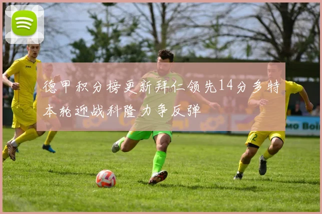 德甲积分榜更新拜仁领先14分多特本轮迎战科隆力争反弹